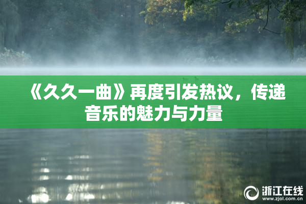 《久久一曲》再度引发热议，传递音乐的魅力与力量