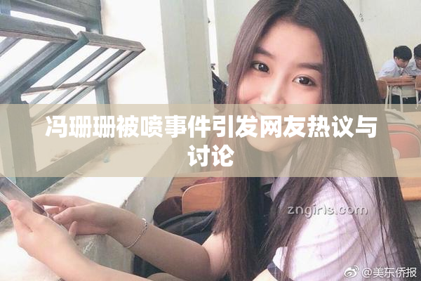 冯珊珊被喷事件引发网友热议与讨论