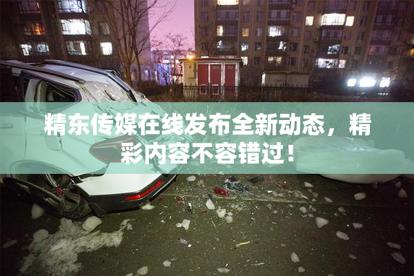 精东传媒在线发布全新动态，精彩内容不容错过！