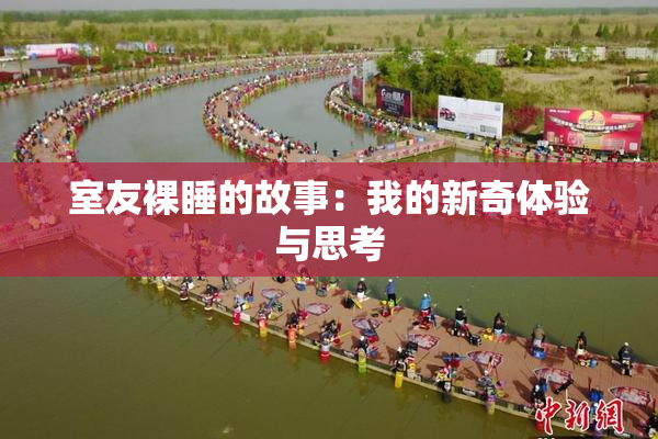 室友裸睡的故事：我的新奇体验与思考