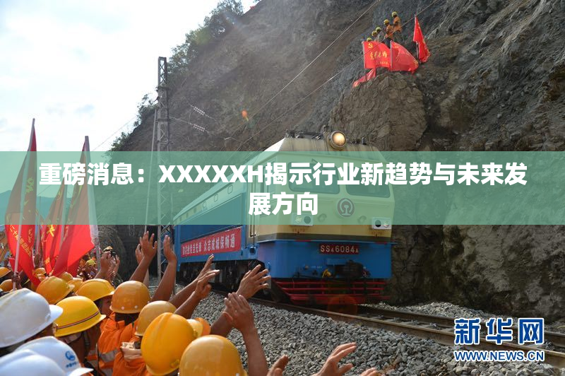重磅消息：XXXXXH揭示行业新趋势与未来发展方向