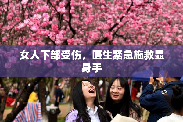 女人下部受伤，医生紧急施救显身手