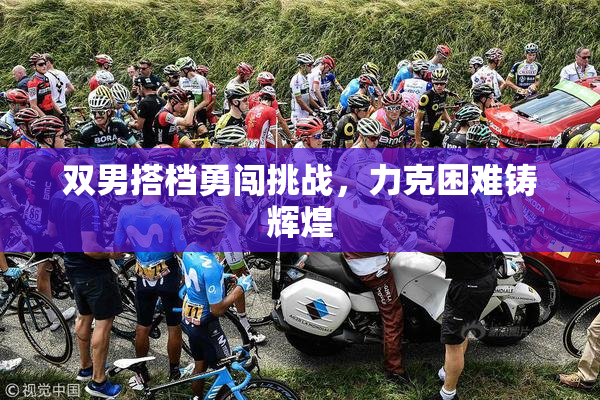 双男搭档勇闯挑战，力克困难铸辉煌