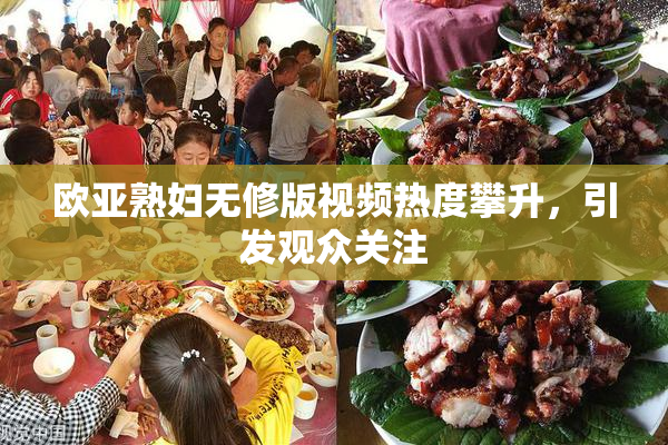 欧亚熟妇无修版视频热度攀升，引发观众关注