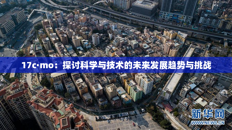 17c·mo：探讨科学与技术的未来发展趋势与挑战