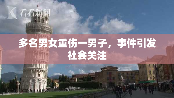 多名男女重伤一男子，事件引发社会关注