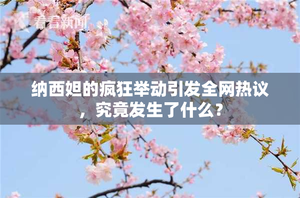 纳西妲的疯狂举动引发全网热议，究竟发生了什么？