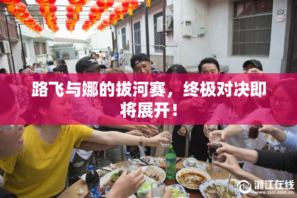 路飞与娜的拔河赛，终极对决即将展开！