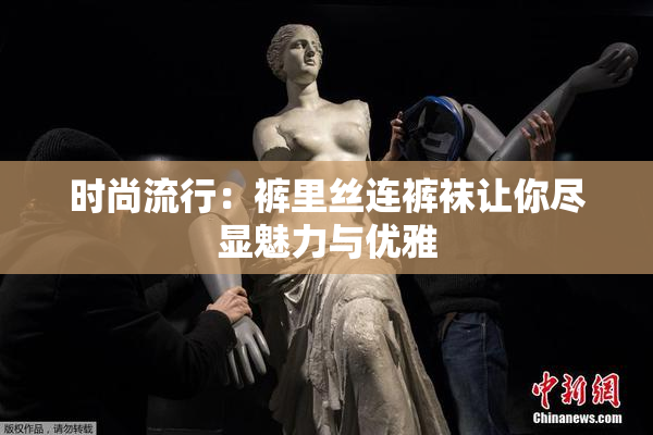 时尚流行：裤里丝连裤袜让你尽显魅力与优雅