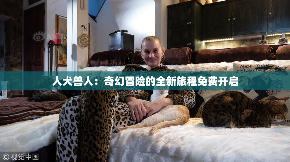 人犬兽人：奇幻冒险的全新旅程免费开启