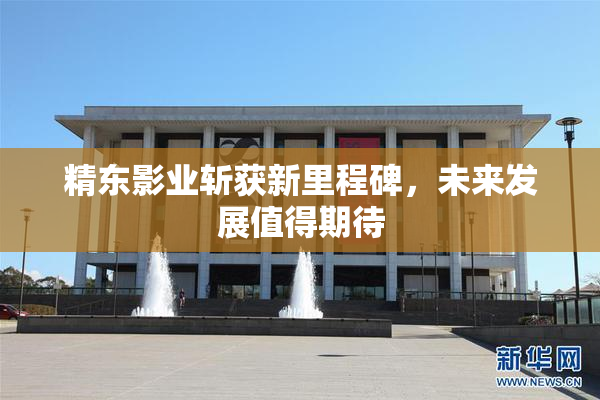 精东影业斩获新里程碑，未来发展值得期待
