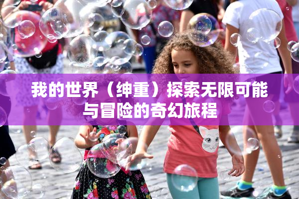 我的世界（绅重）探索无限可能与冒险的奇幻旅程