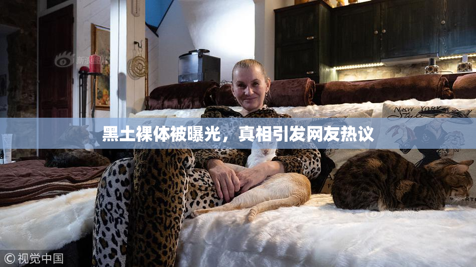 黑土裸体被曝光，真相引发网友热议