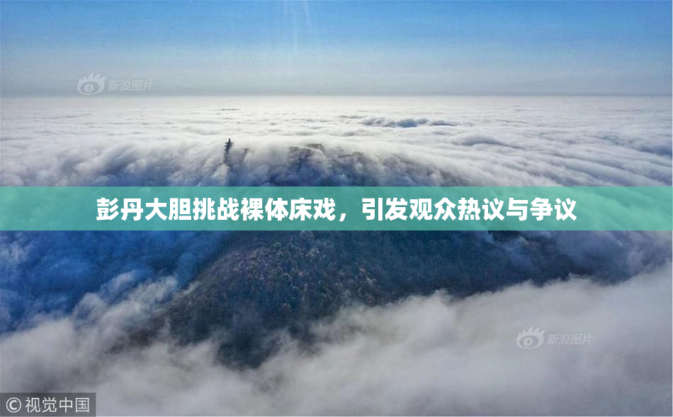 彭丹大胆挑战裸体床戏，引发观众热议与争议