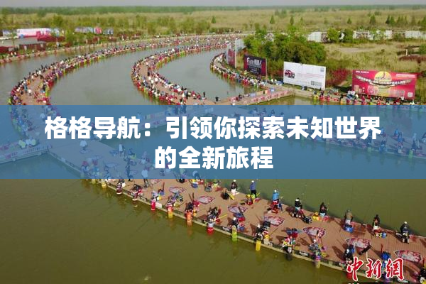 格格导航：引领你探索未知世界的全新旅程