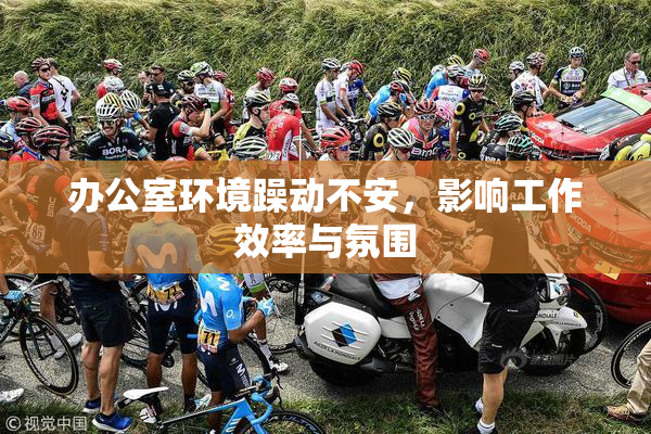 办公室环境躁动不安，影响工作效率与氛围