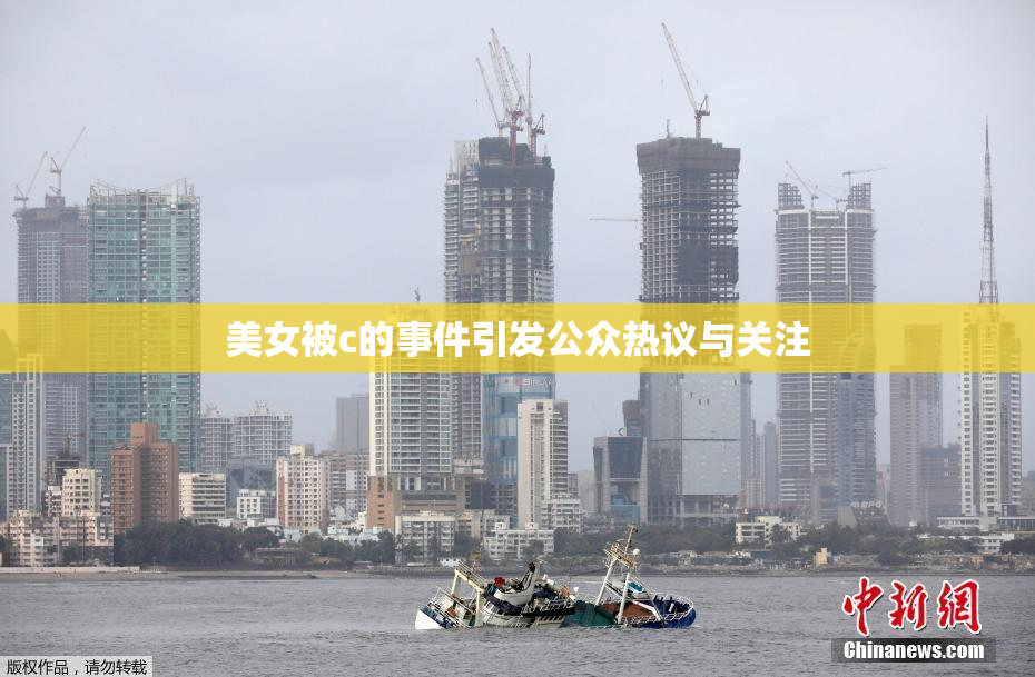美女被c的事件引发公众热议与关注