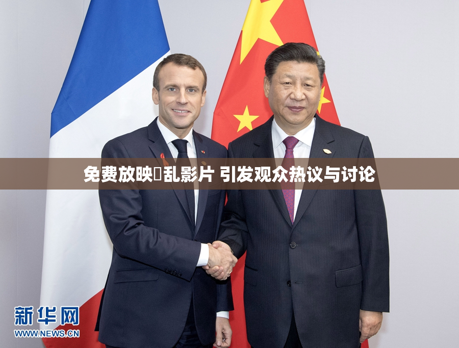 免费放映婬乱影片 引发观众热议与讨论