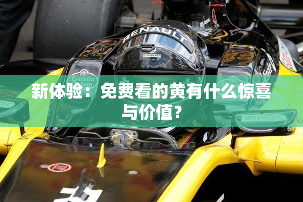 新体验：免费看的黄有什么惊喜与价值？