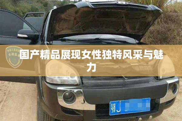 国产精品展现女性独特风采与魅力