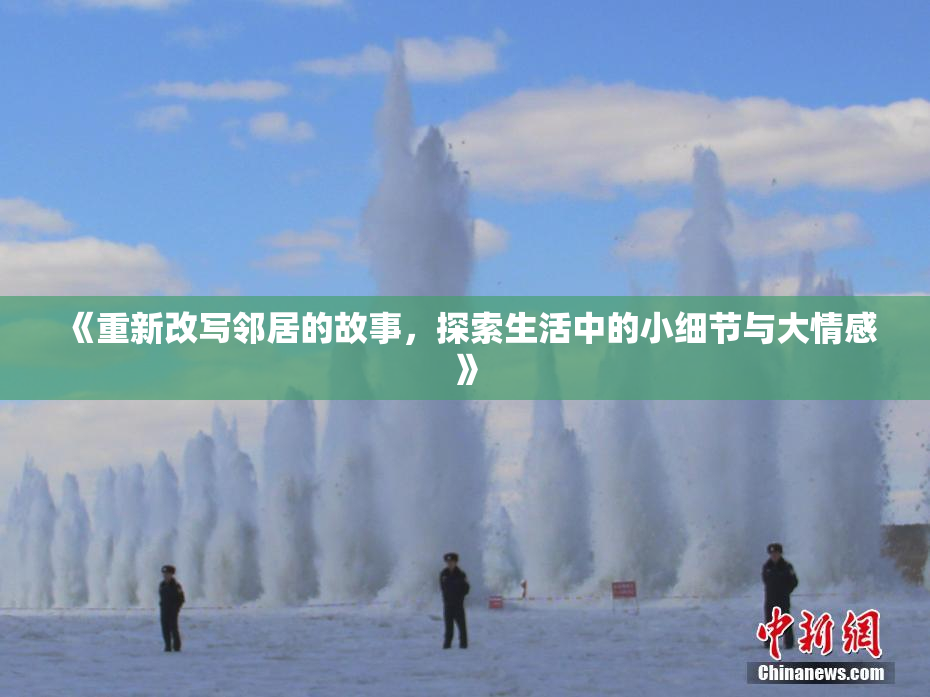 《重新改写邻居的故事，探索生活中的小细节与大情感》