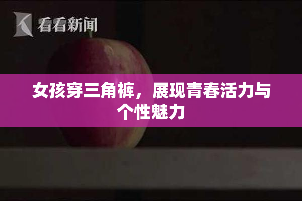 女孩穿三角裤，展现青春活力与个性魅力