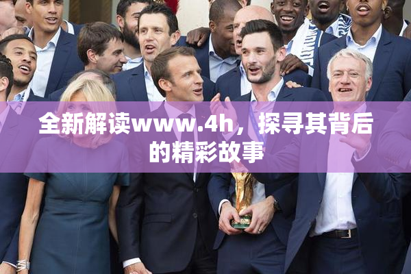 全新解读www.4h，探寻其背后的精彩故事