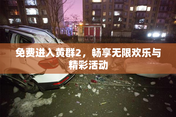 免费进入黄群2，畅享无限欢乐与精彩活动
