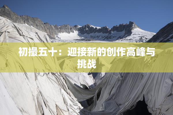 初撮五十：迎接新的创作高峰与挑战