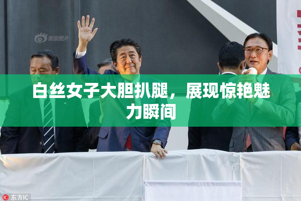 白丝女子大胆扒腿，展现惊艳魅力瞬间