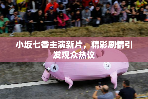 小坂七香主演新片，精彩剧情引发观众热议