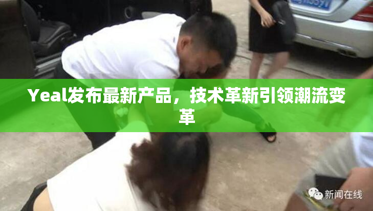 Yeal发布最新产品，技术革新引领潮流变革
