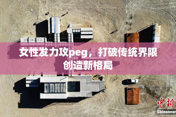 女性发力攻peg，打破传统界限创造新格局