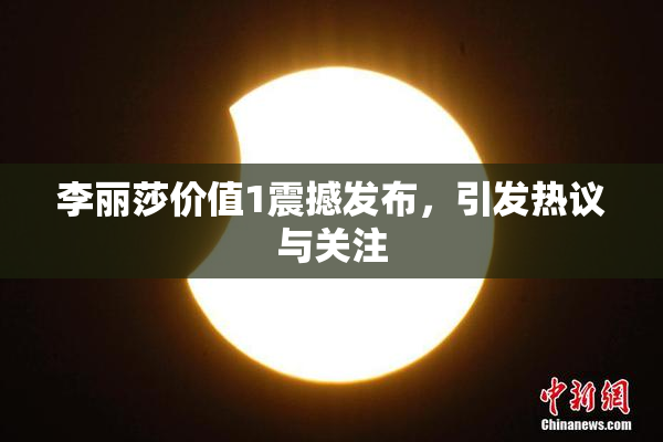李丽莎价值1震撼发布，引发热议与关注
