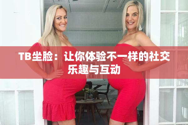 TB坐脸：让你体验不一样的社交乐趣与互动