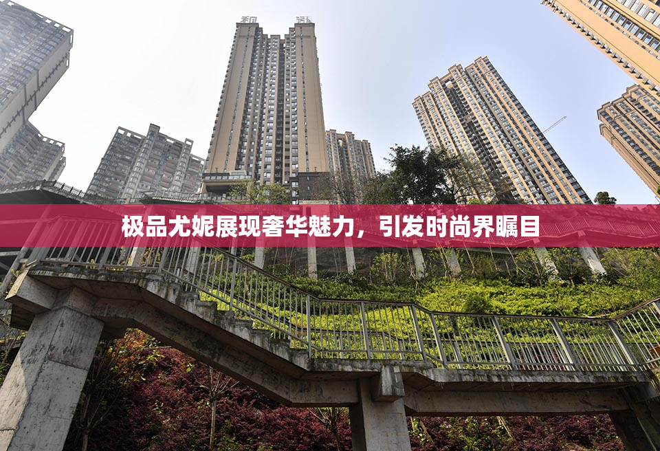 极品尤妮展现奢华魅力，引发时尚界瞩目