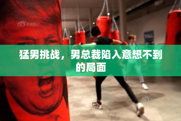 猛男挑战，男总裁陷入意想不到的局面