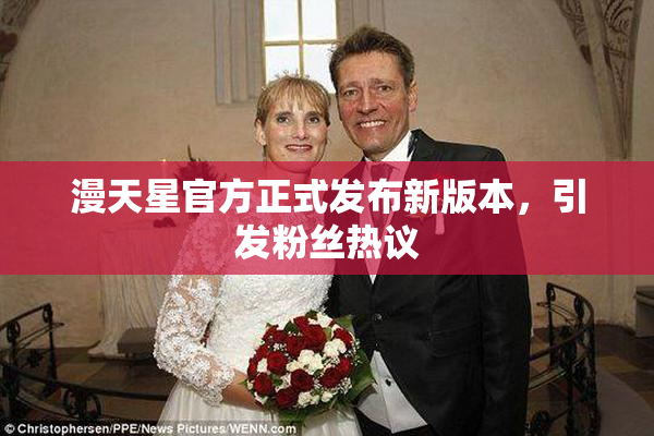 漫天星官方正式发布新版本，引发粉丝热议
