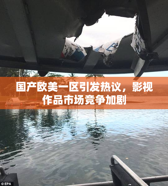 国产欧美一区引发热议，影视作品市场竞争加剧