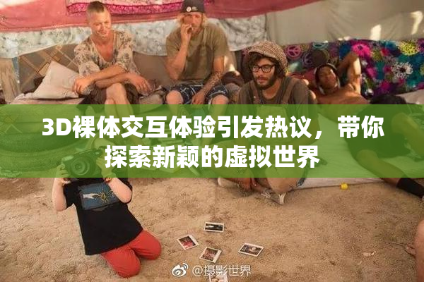3D裸体交互体验引发热议，带你探索新颖的虚拟世界