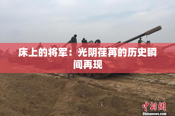 床上的将军：光阴荏苒的历史瞬间再现