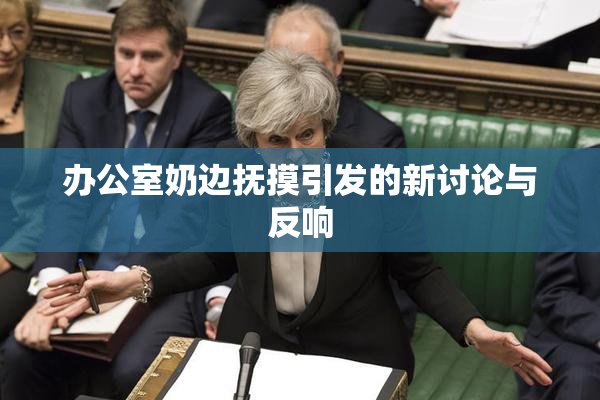 办公室奶边抚摸引发的新讨论与反响