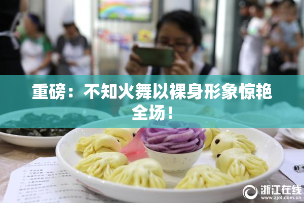 重磅：不知火舞以裸身形象惊艳全场！