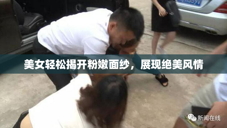 美女轻松揭开粉嫩面纱，展现绝美风情