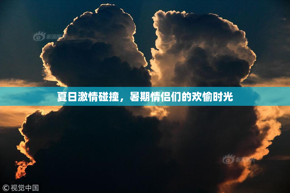 夏日激情碰撞，暑期情侣们的欢愉时光