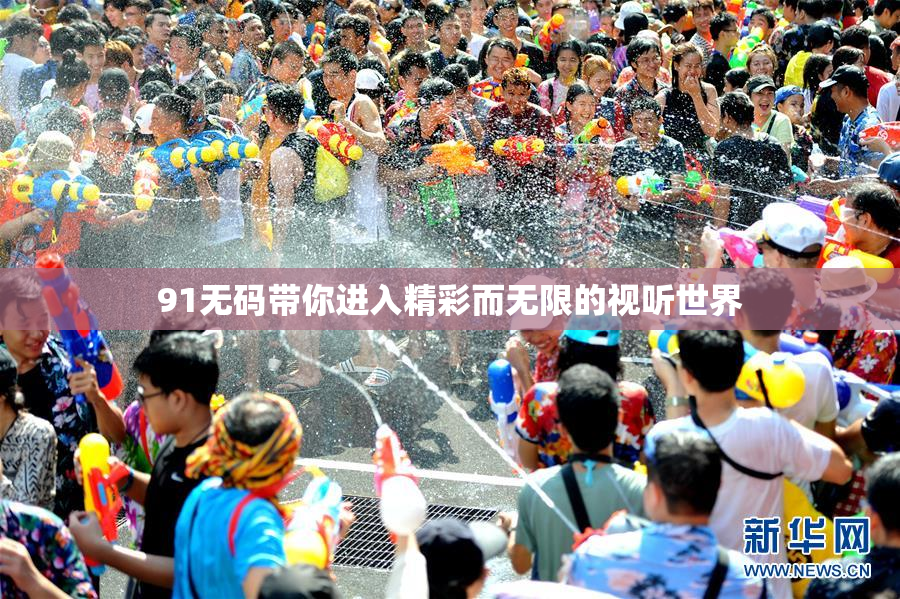 91无码带你进入精彩而无限的视听世界