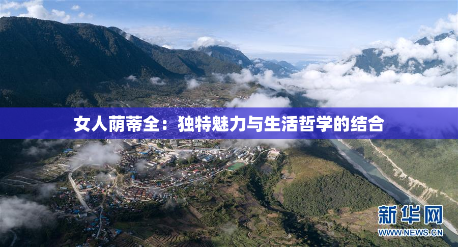 女人荫蒂全：独特魅力与生活哲学的结合