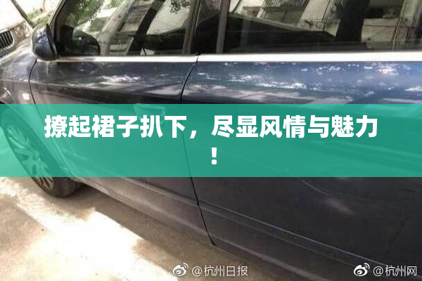 撩起裙子扒下，尽显风情与魅力！