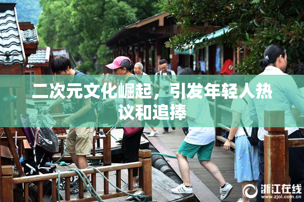 二次元文化崛起，引发年轻人热议和追捧