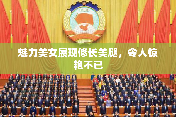 魅力美女展现修长美腿，令人惊艳不已